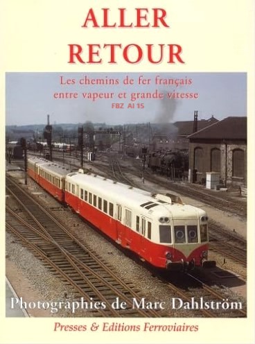 Aller Retour - Les chemins de fer francais entre vapeur et grande vitesse