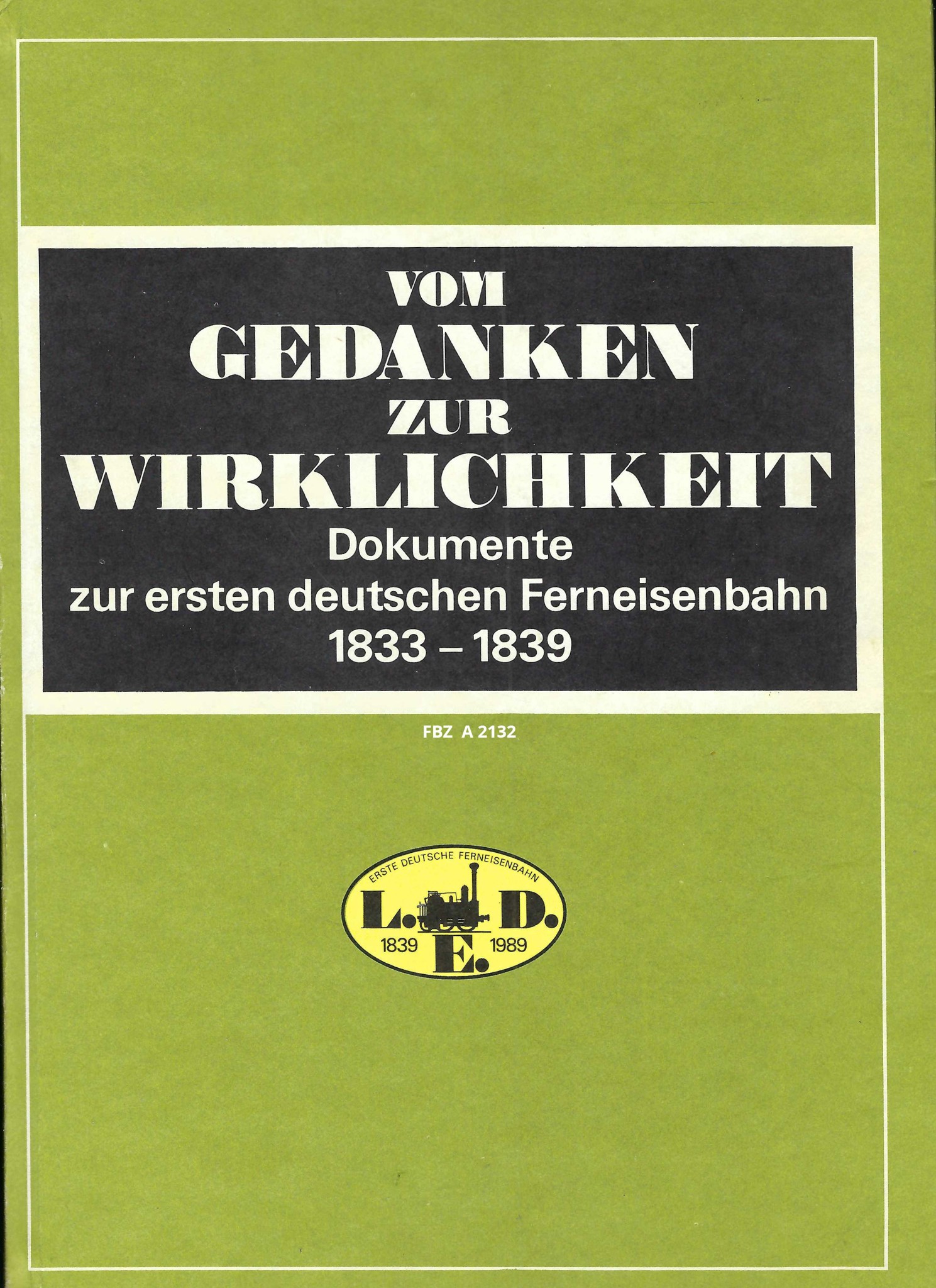 Vom Gedanken zur Wirklichkeit - Dokumente zur ersten deutschen Ferneisenbahn 1833 - 1839